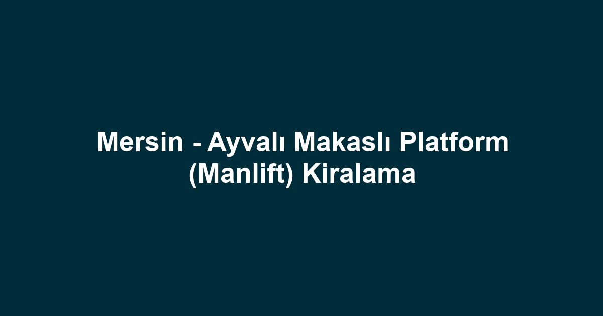 Mersin - Ayvalı Makaslı Platform (Manlift) Kiralama