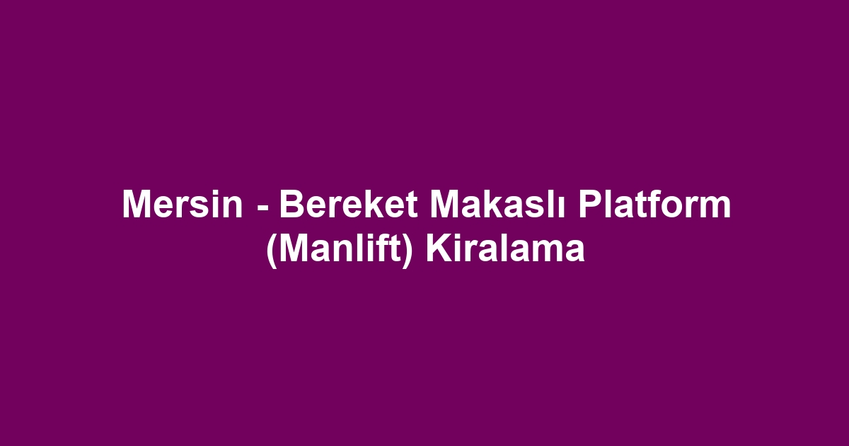 Mersin - Bereket Makaslı Platform (Manlift) Kiralama