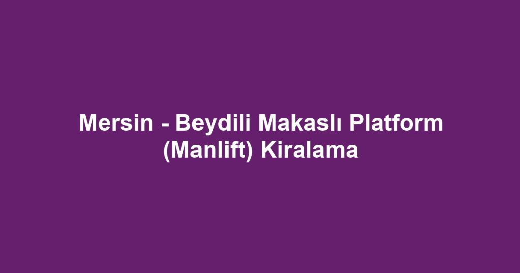 Mersin - Beydili Makaslı Platform (Manlift) Kiralama