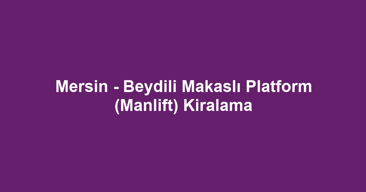 Mersin - Beydili Makaslı Platform (Manlift) Kiralama