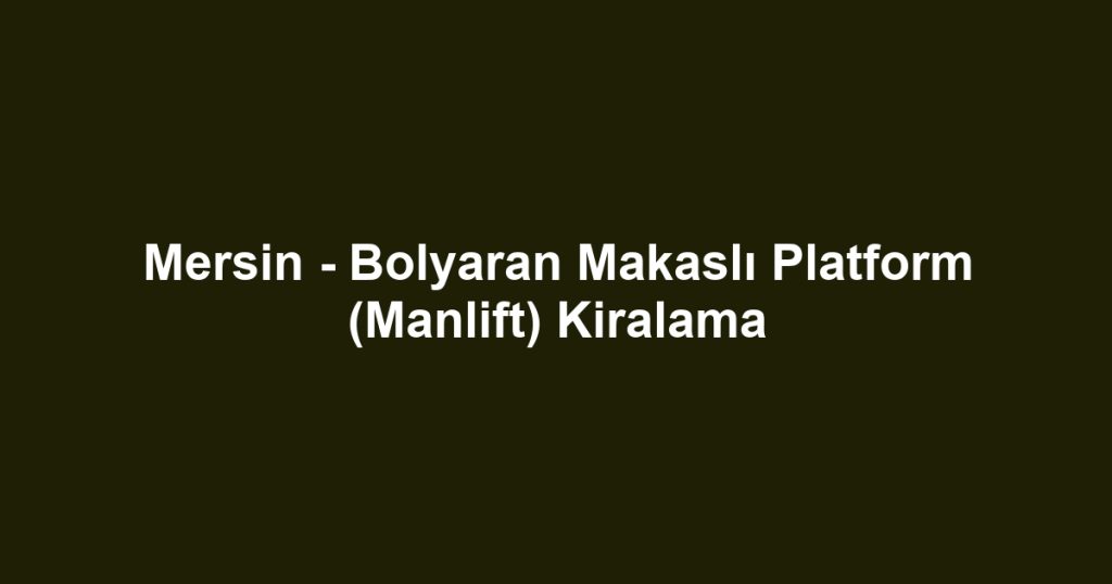 Mersin - Bolyaran Makaslı Platform (Manlift) Kiralama