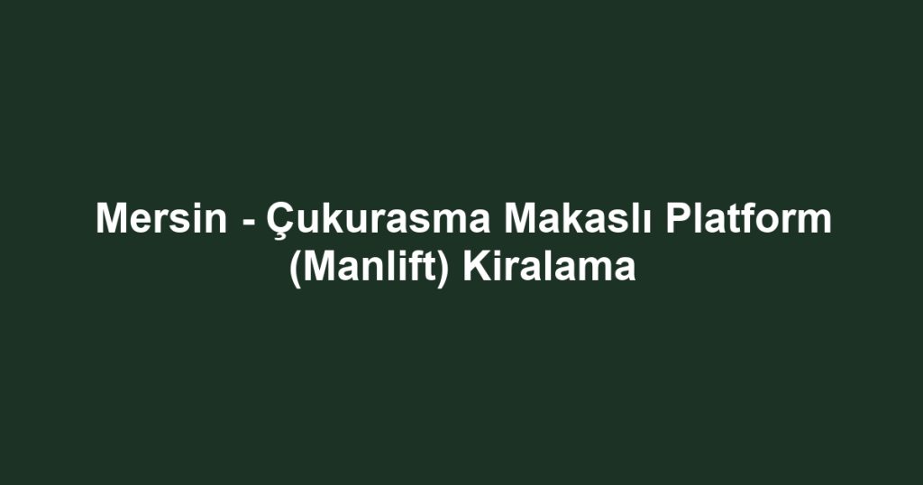 Mersin - Çukurasma Makaslı Platform (Manlift) Kiralama
