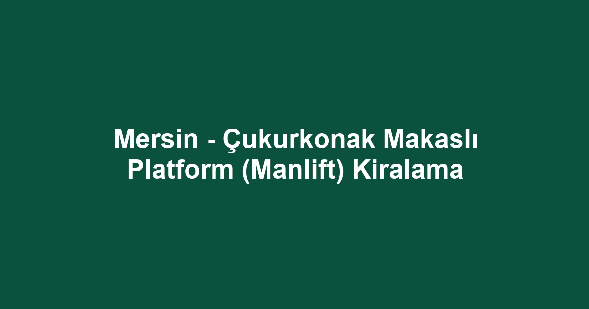 Mersin - Çukurkonak Makaslı Platform (Manlift) Kiralama