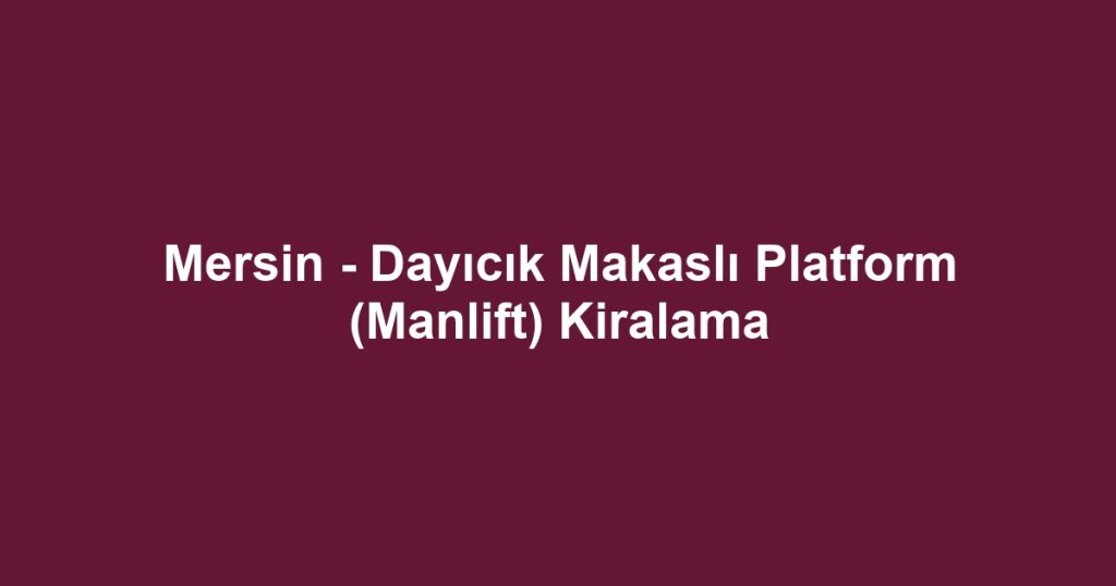 Mersin - Dayıcık Makaslı Platform (Manlift) Kiralama