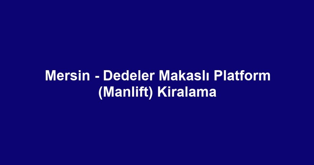 Mersin - Dedeler Makaslı Platform (Manlift) Kiralama