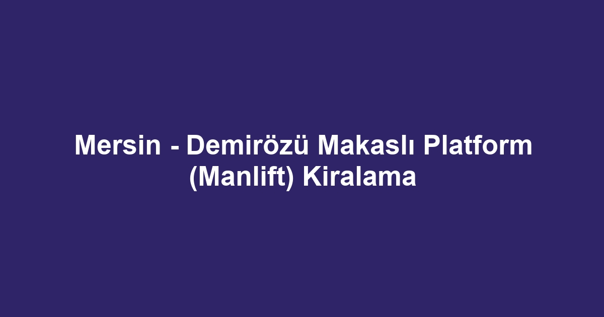 Mersin - Demirözü Makaslı Platform (Manlift) Kiralama