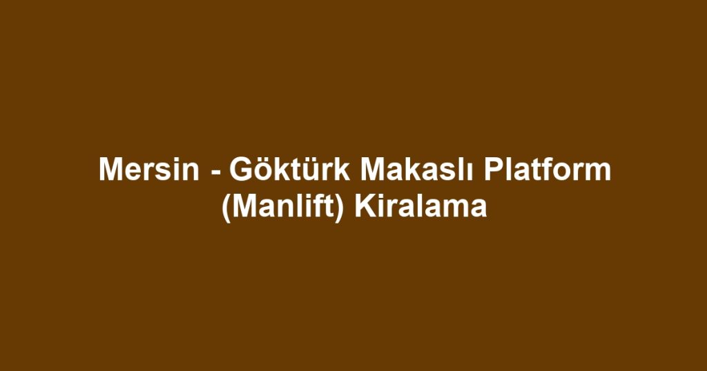 Mersin - Göktürk Makaslı Platform (Manlift) Kiralama