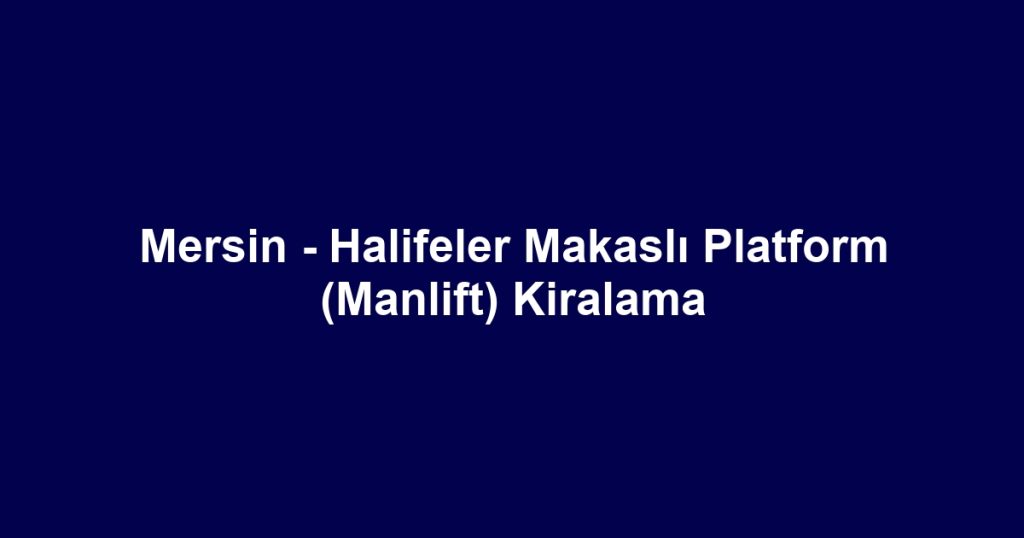 Mersin - Halifeler Makaslı Platform (Manlift) Kiralama