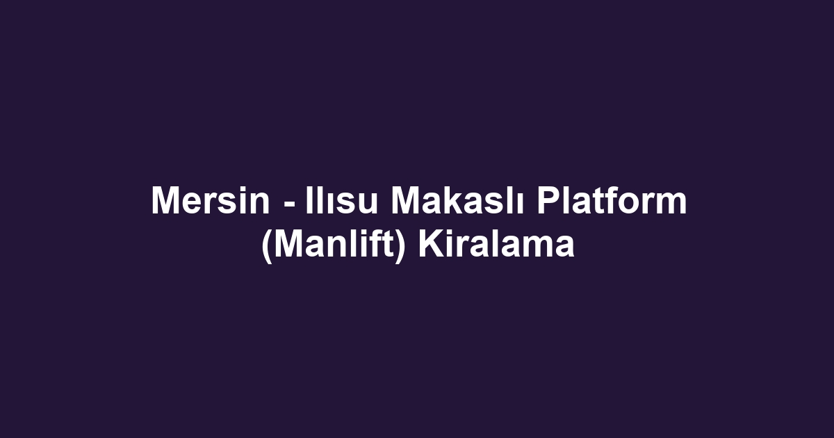 Mersin - Ilısu Makaslı Platform (Manlift) Kiralama