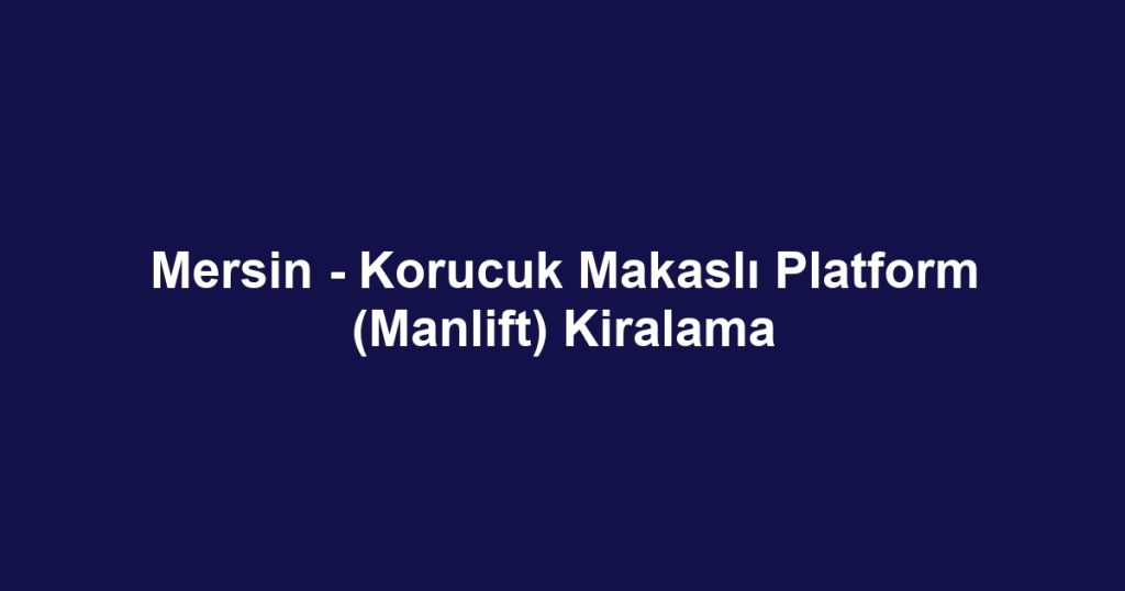 Mersin - Korucuk Makaslı Platform (Manlift) Kiralama