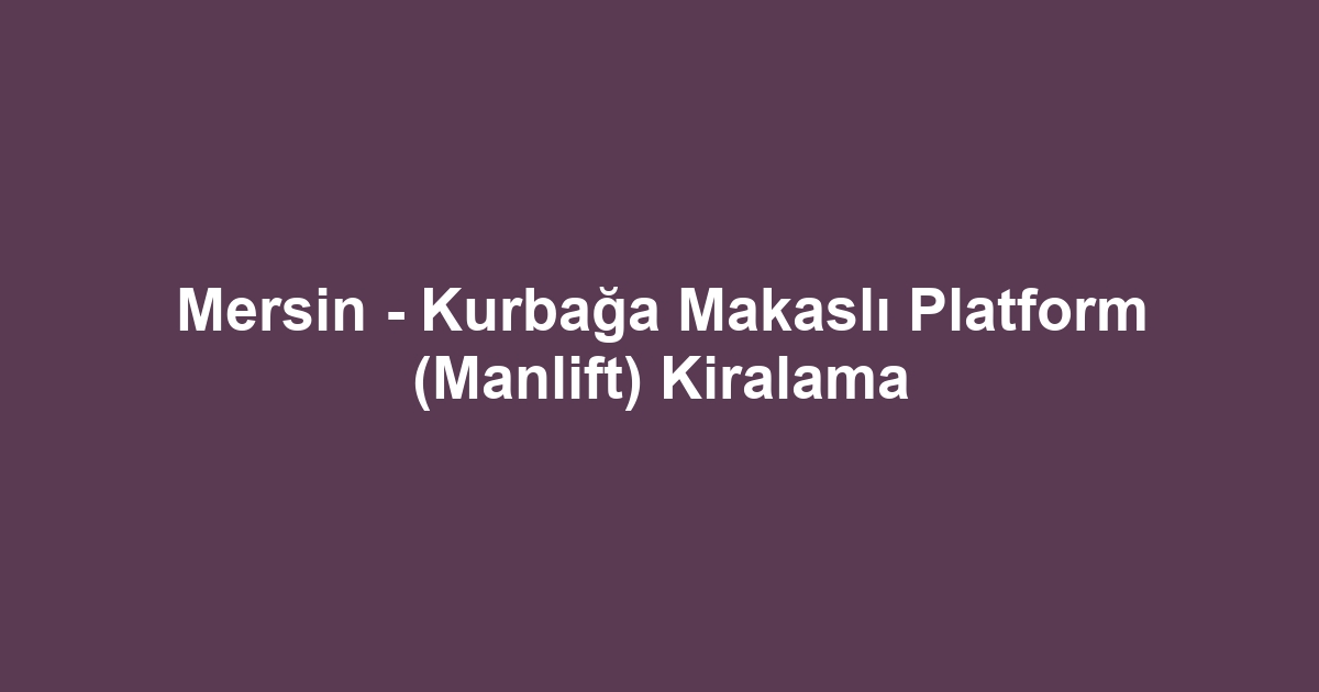 Mersin - Kurbağa Makaslı Platform (Manlift) Kiralama