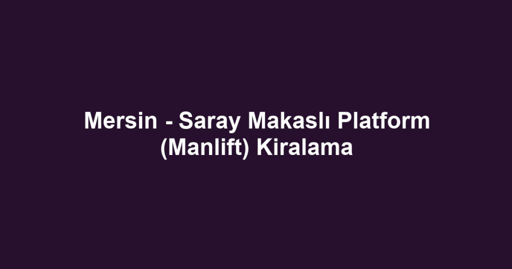 Mersin - Saray Makaslı Platform (Manlift) Kiralama