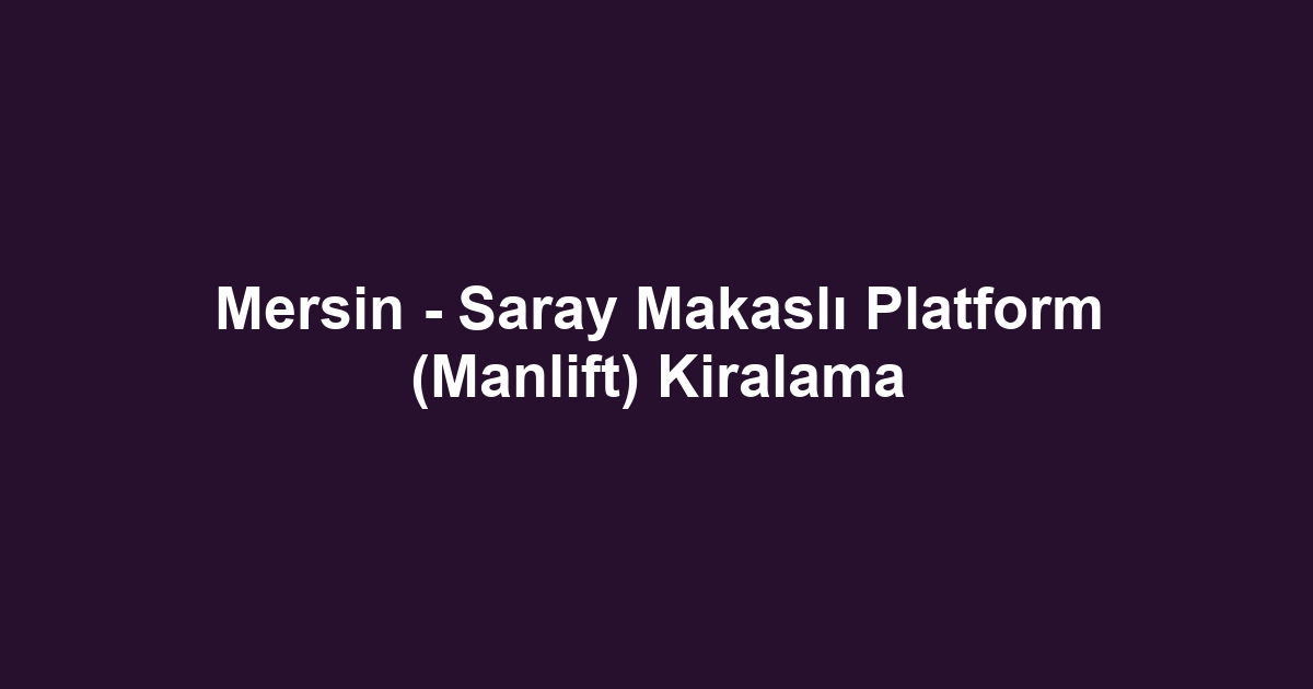Mersin - Saray Makaslı Platform (Manlift) Kiralama
