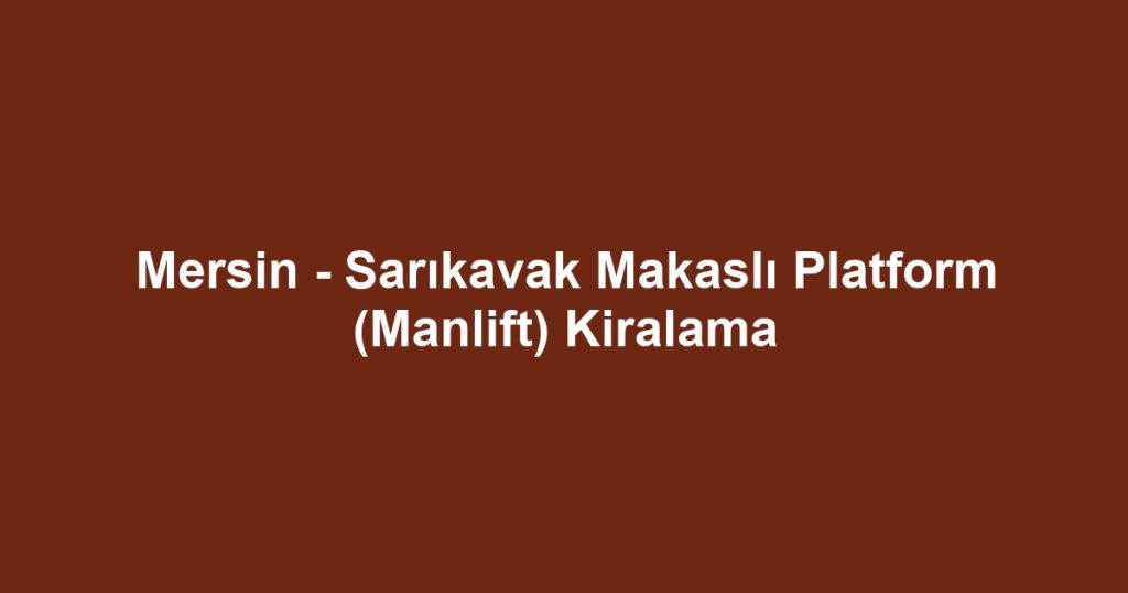 Mersin - Sarıkavak Makaslı Platform (Manlift) Kiralama