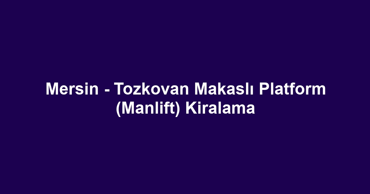Mersin - Tozkovan Makaslı Platform (Manlift) Kiralama