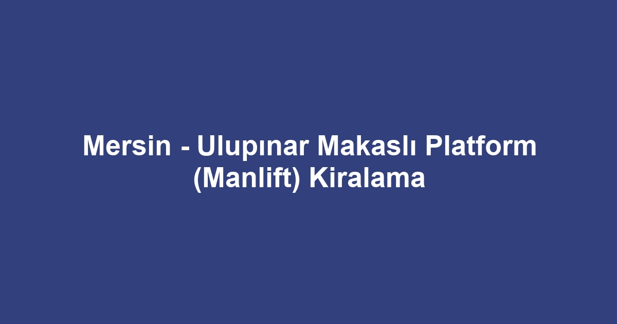 Mersin - Ulupınar Makaslı Platform (Manlift) Kiralama