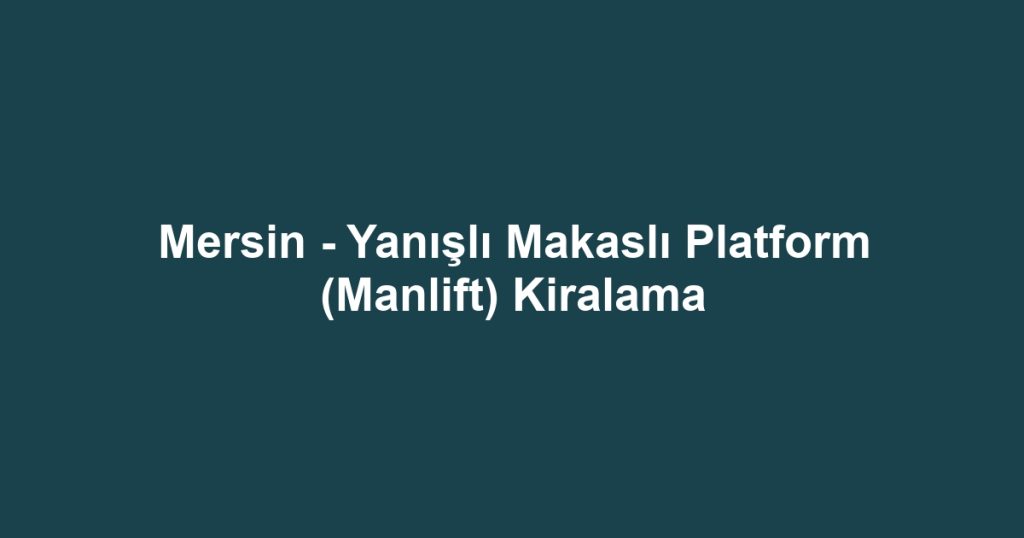 Mersin - Yanışlı Makaslı Platform (Manlift) Kiralama