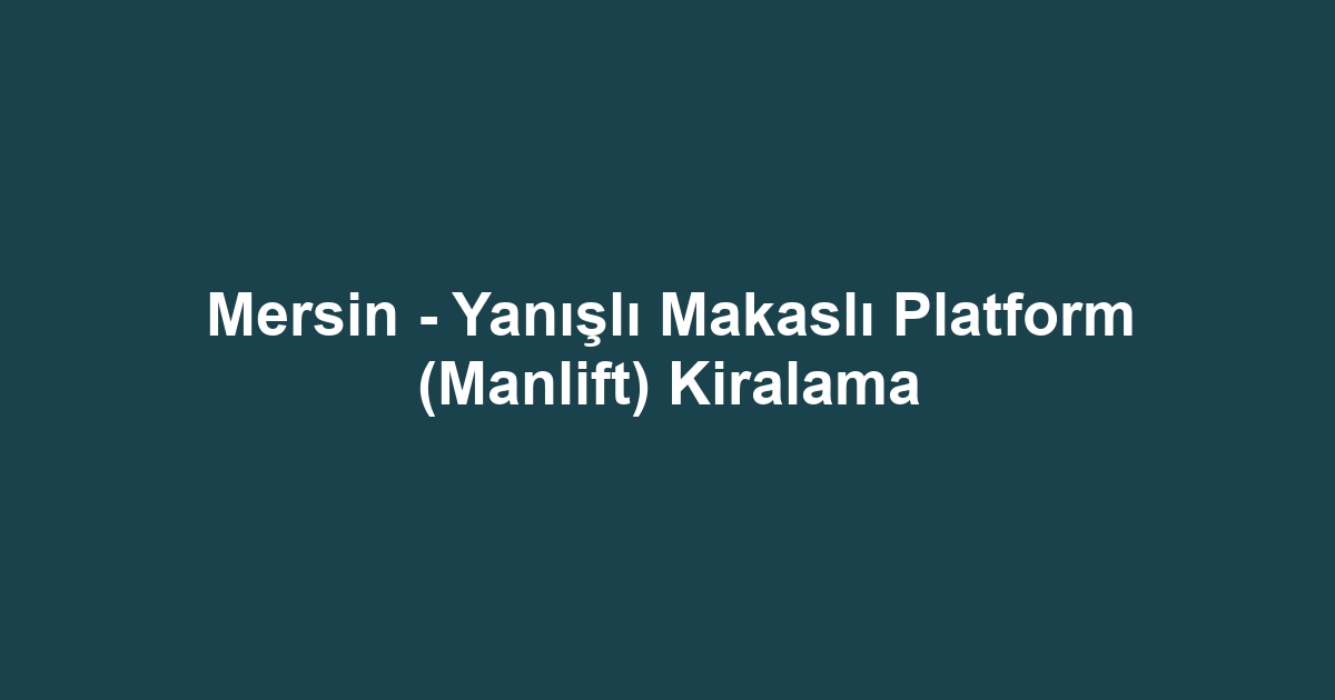Mersin - Yanışlı Makaslı Platform (Manlift) Kiralama