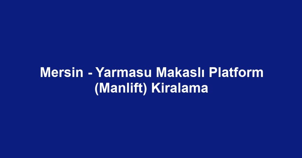 Mersin - Yarmasu Makaslı Platform (Manlift) Kiralama