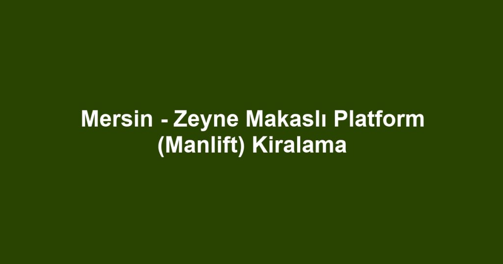 Mersin - Zeyne Makaslı Platform (Manlift) Kiralama