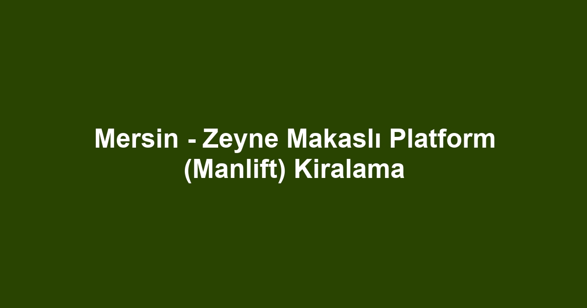 Mersin - Zeyne Makaslı Platform (Manlift) Kiralama