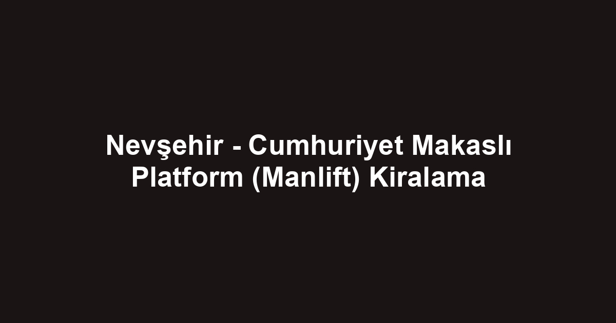 Nevşehir - Cumhuriyet Makaslı Platform (Manlift) Kiralama