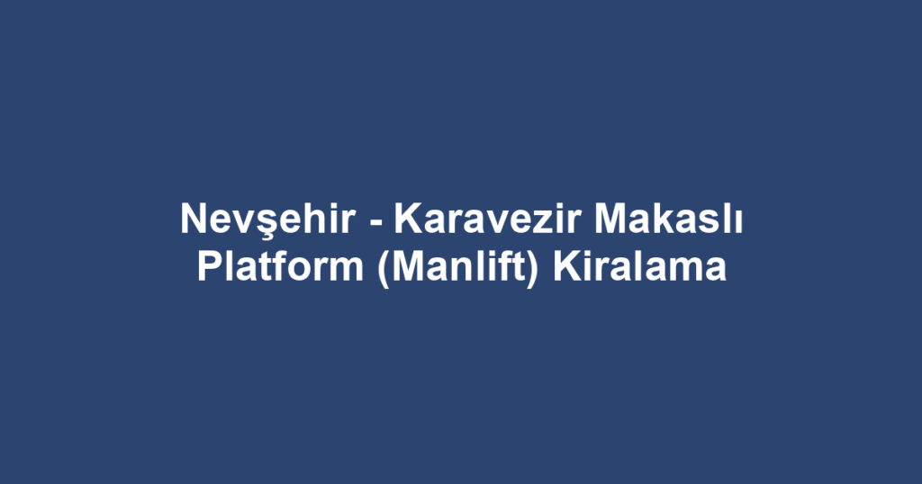 Nevşehir - Karavezir Makaslı Platform (Manlift) Kiralama