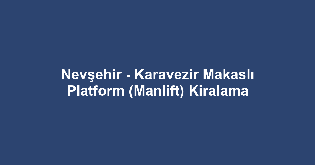 Nevşehir - Karavezir Makaslı Platform (Manlift) Kiralama
