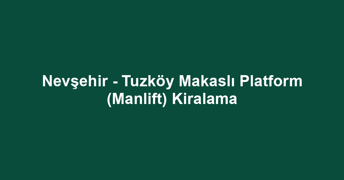 Nevşehir - Tuzköy Makaslı Platform (Manlift) Kiralama