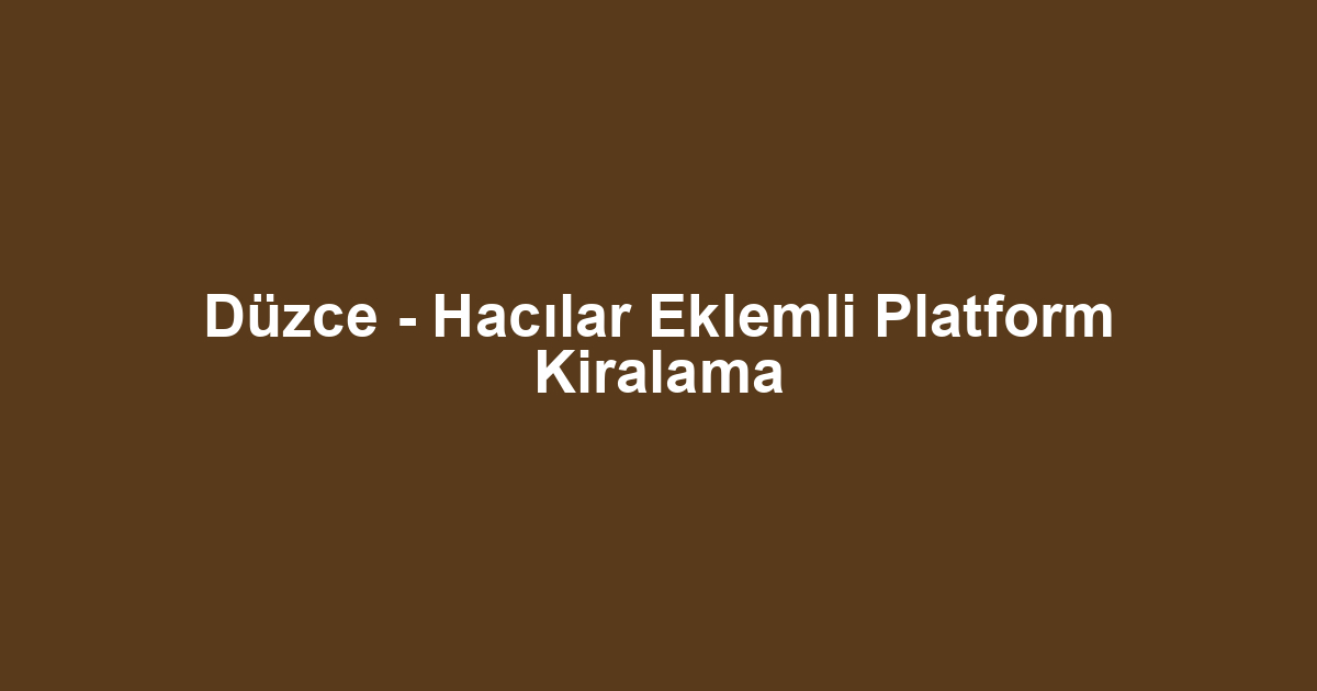 Düzce - Hacılar Eklemli Platform Kiralama