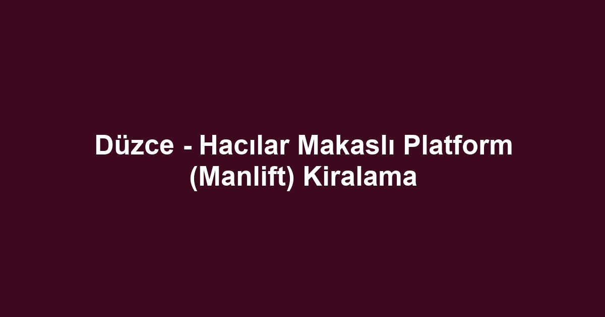 Düzce - Hacılar Makaslı Platform (Manlift) Kiralama