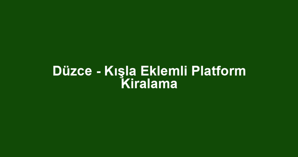 Düzce - Kışla Eklemli Platform Kiralama