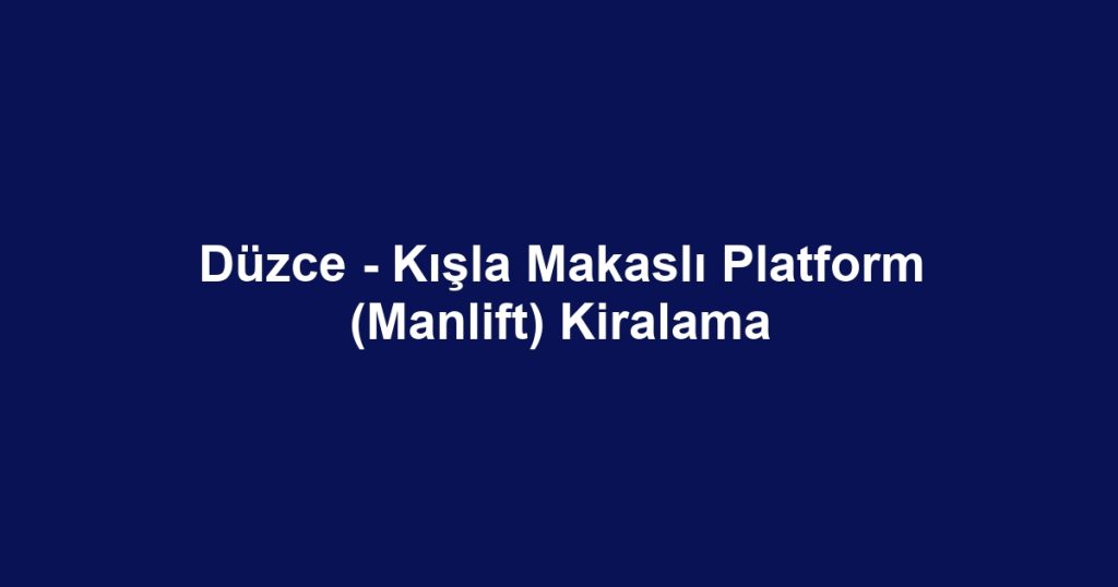 Düzce - Kışla Makaslı Platform (Manlift) Kiralama
