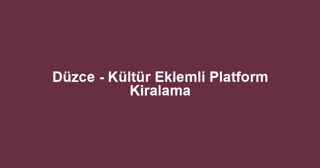 Düzce - Kültür Eklemli Platform Kiralama
