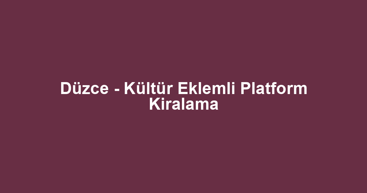 Düzce - Kültür Eklemli Platform Kiralama