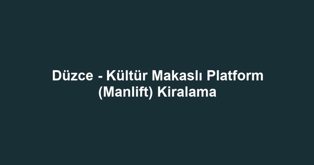 Düzce - Kültür Makaslı Platform (Manlift) Kiralama