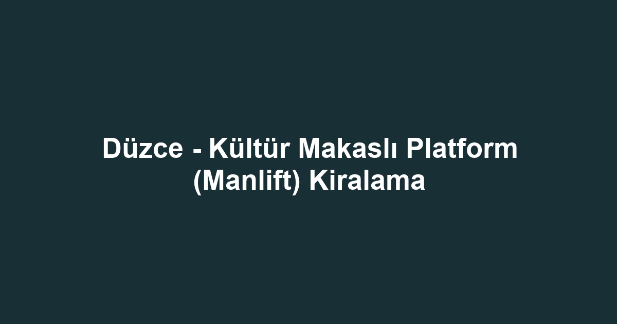 Düzce - Kültür Makaslı Platform (Manlift) Kiralama