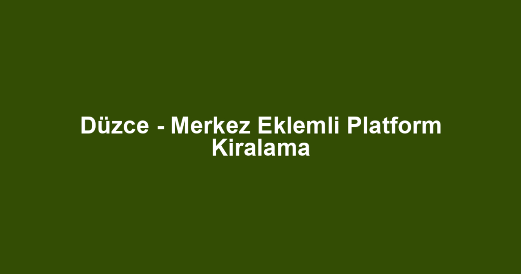 Düzce - Merkez Eklemli Platform Kiralama