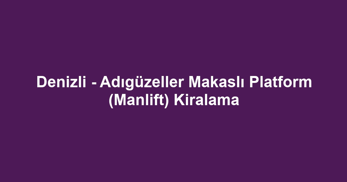 Denizli - Adıgüzeller Makaslı Platform (Manlift) Kiralama