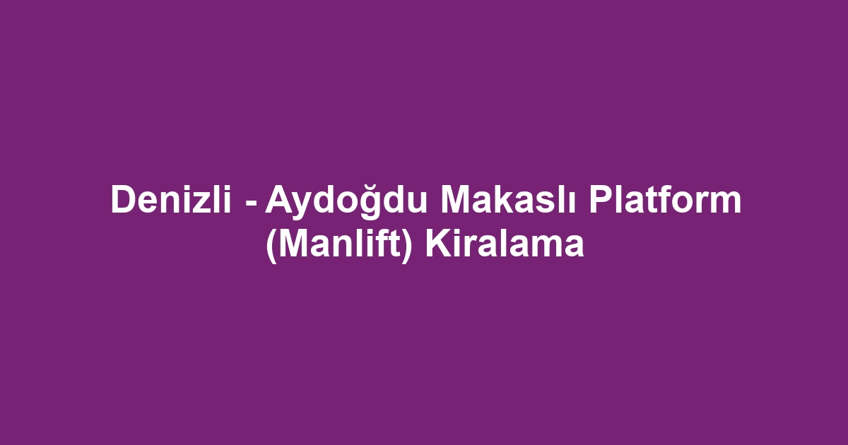 Denizli - Aydoğdu Makaslı Platform (Manlift) Kiralama