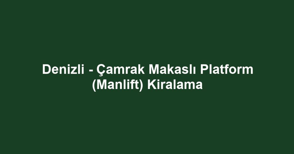 Denizli - Çamrak Makaslı Platform (Manlift) Kiralama