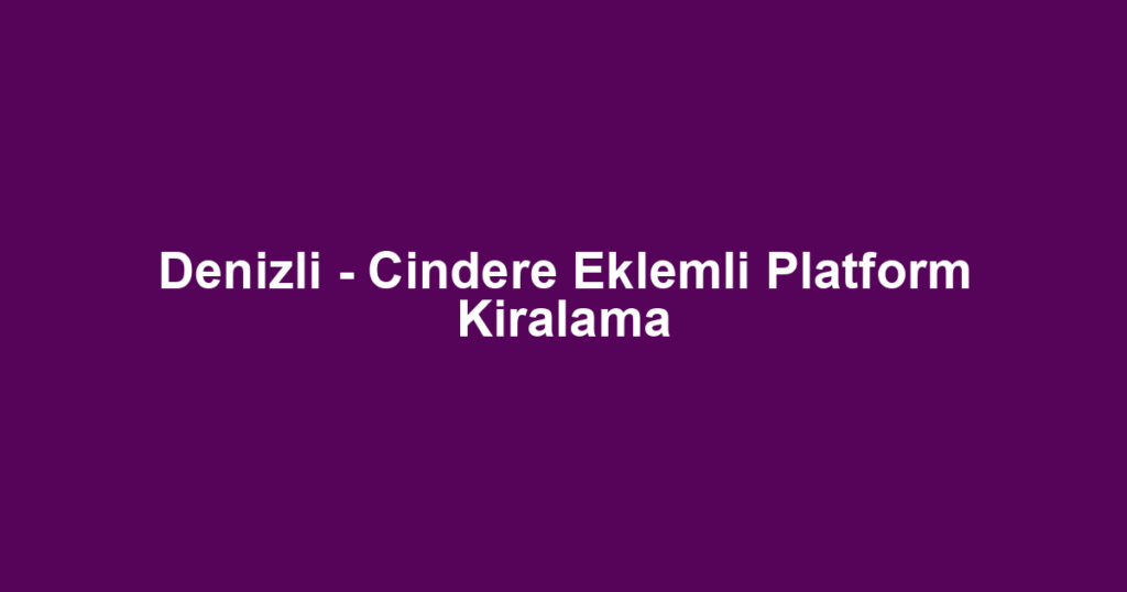 Denizli - Cindere Eklemli Platform Kiralama