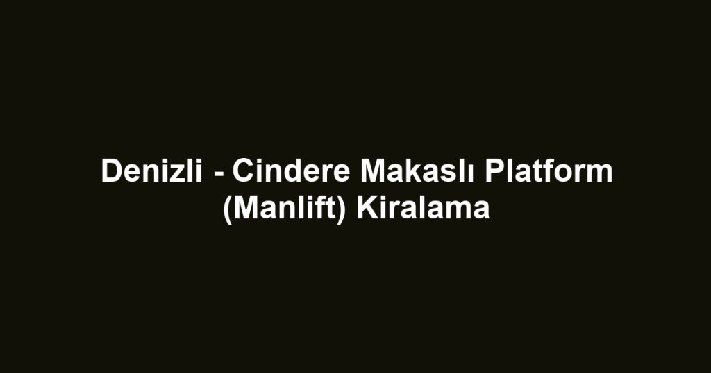 Denizli - Cindere Makaslı Platform (Manlift) Kiralama