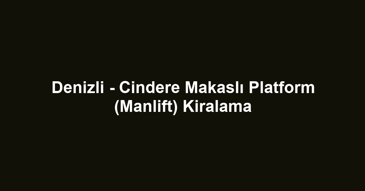 Denizli - Cindere Makaslı Platform (Manlift) Kiralama
