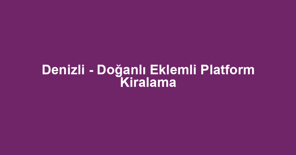 Denizli - Doğanlı Eklemli Platform Kiralama