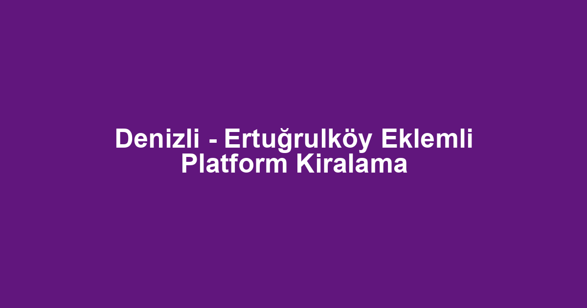 Denizli - Ertuğrulköy Eklemli Platform Kiralama