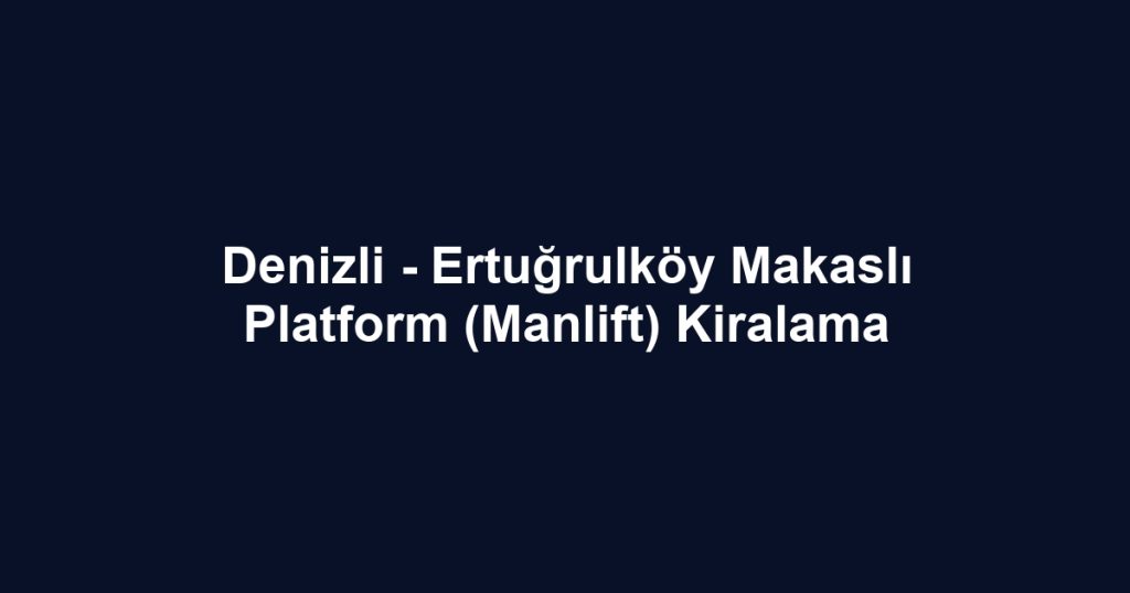 Denizli - Ertuğrulköy Makaslı Platform (Manlift) Kiralama