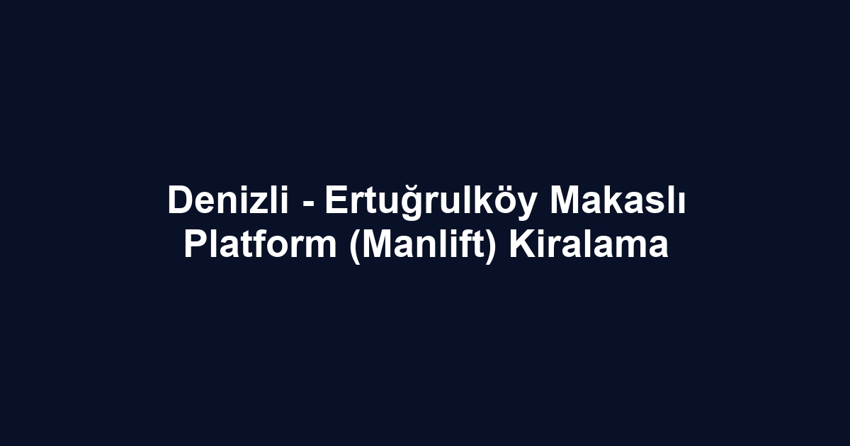 Denizli - Ertuğrulköy Makaslı Platform (Manlift) Kiralama