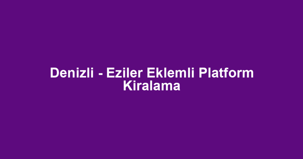 Denizli - Eziler Eklemli Platform Kiralama