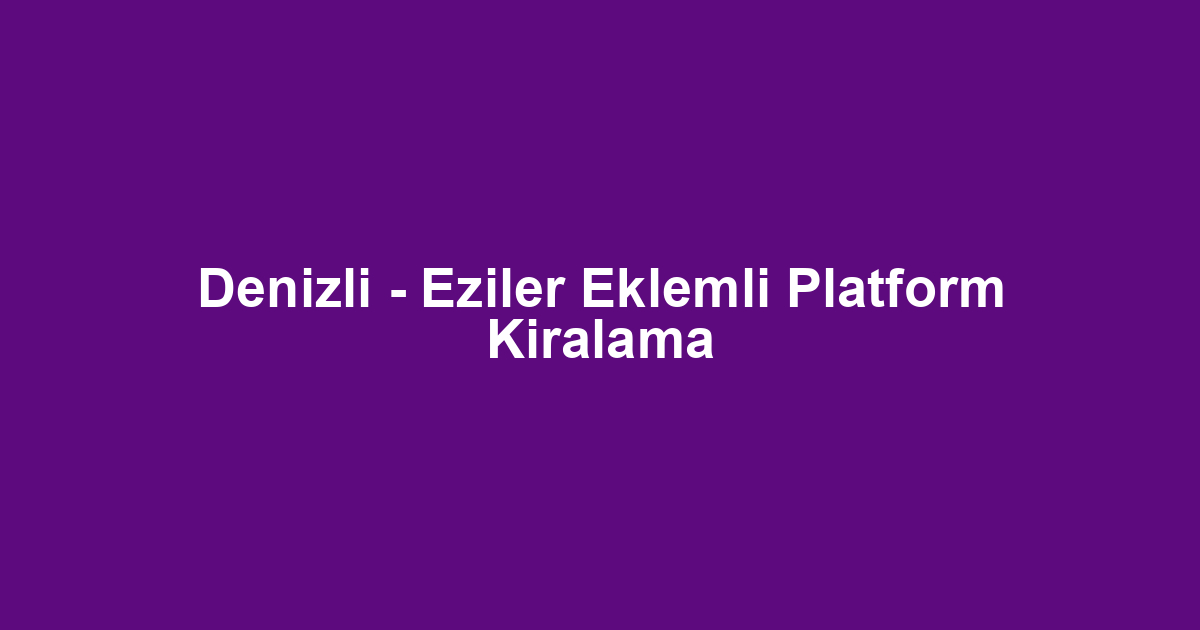 Denizli - Eziler Eklemli Platform Kiralama